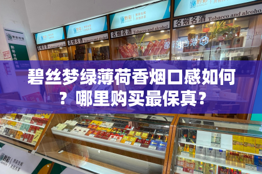 碧丝梦绿薄荷香烟口感如何？哪里购买最保真？